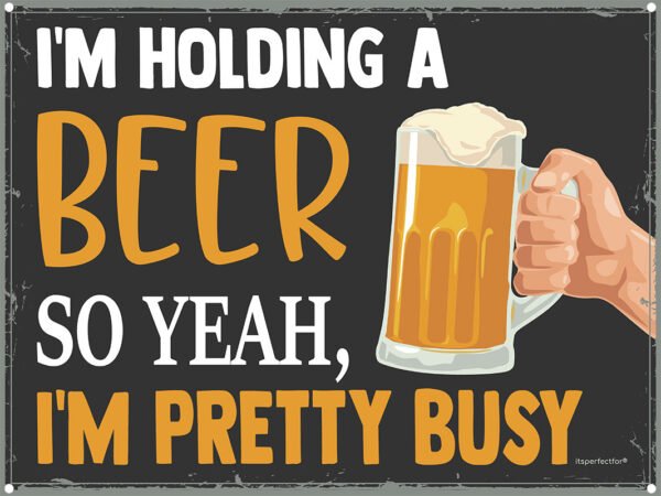 I'm Holding a Beer so Yeah, I'm Pretty Busy - Funny Beer Sign - Unique Design - 3 Sizes