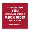 Funny Christmas card for work colleague with red background and white lettering reading It’s people like you who make work a much nicer place to be Merry Christmas