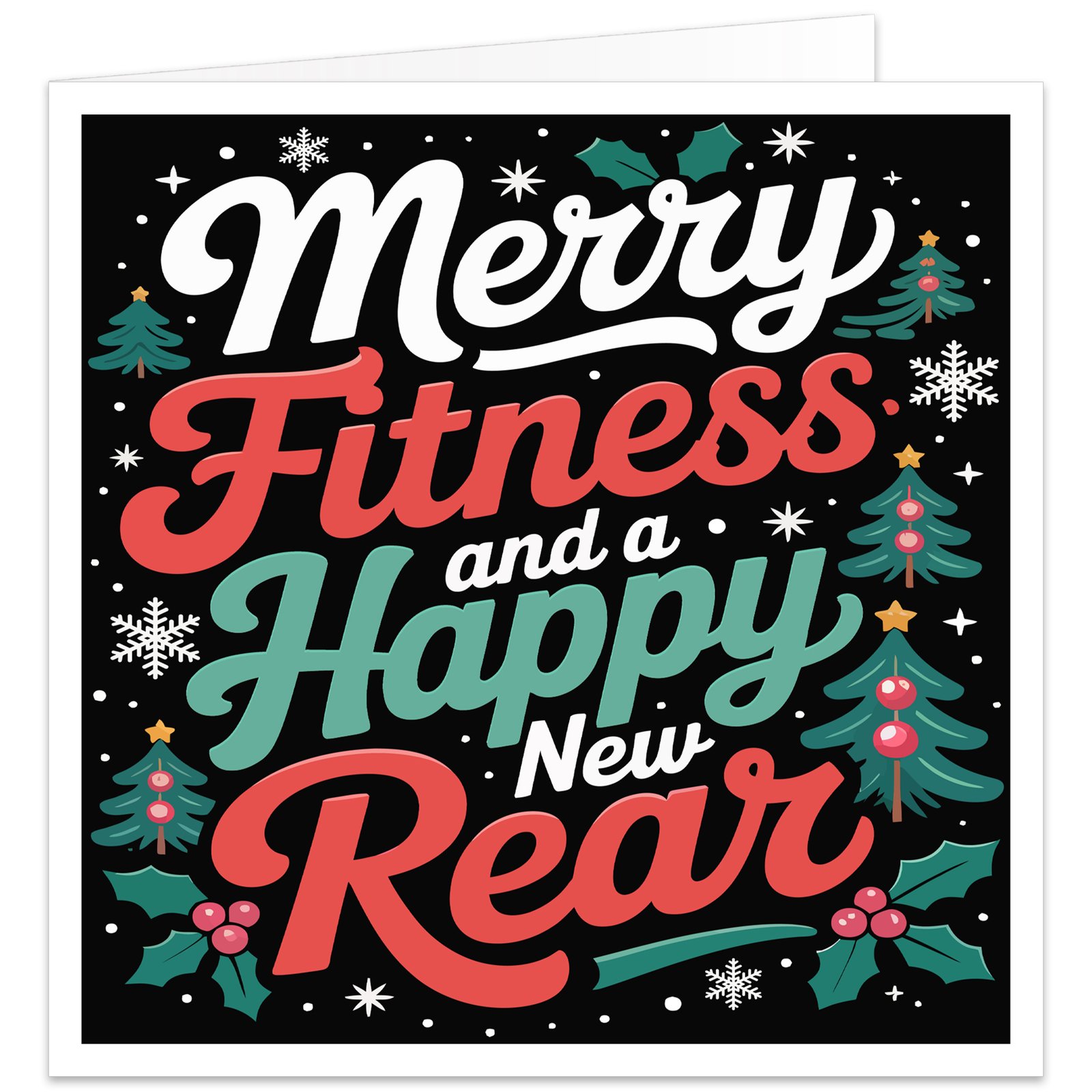 Funny gym Christmas card with black background and bold retro text reading “Merry Fitness and a Happy New Rear”. Colourful red, white, turquoise and green lettering is surrounded by festive Christmas trees, holly, red berries, snowflakes, stars and seasonal greenery. Humorous fitness-themed Christmas card design for male or female gym-goers, fitness lovers, personal trainers, workout partners and gym buddies.