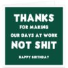 Funny birthday card for work colleague with dark green background and white text reading Thanks for making our days at work not s**t Happy Birthday