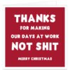 Funny Christmas card for work colleague or workmate, bold red design with white text saying Thanks for making our days at work not s**t, Merry Christmas.