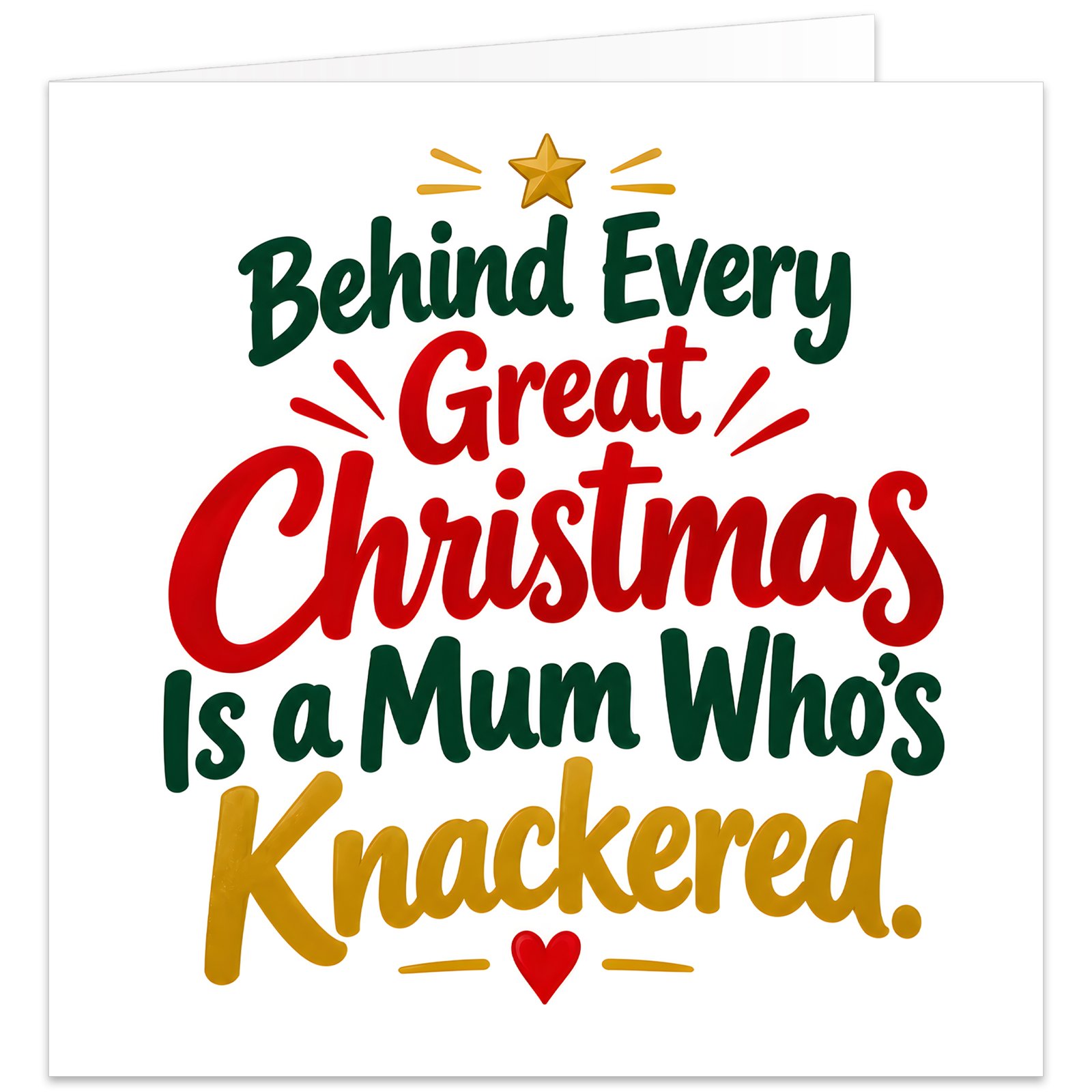 Funny Christmas card for Mum with the text “Behind Every Great Christmas Is a Mum Who’s Knackered.” Modern typography design on a white background, with Christmas in bold red, Knackered in golden yellow and remaining text in festive green. Finished with a small gold star, decorative lines and red heart. Cheeky British humour Mum Christmas card with a clean, contemporary style.