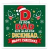 Funny Christmas card for Dad with a rich green festive background, holly, berries, snowflakes and gold stars. Features a large red letter D wearing a Santa hat and the cheeky text “D IS FOR DAD BUT ALSO FOR DICKHEAD”, with Dad in red and Dickhead in gold. A bright red banner at the bottom reads “HAPPY CHRISTMAS”. Bold, rude adult humour design for dads who enjoy festive family banter.
