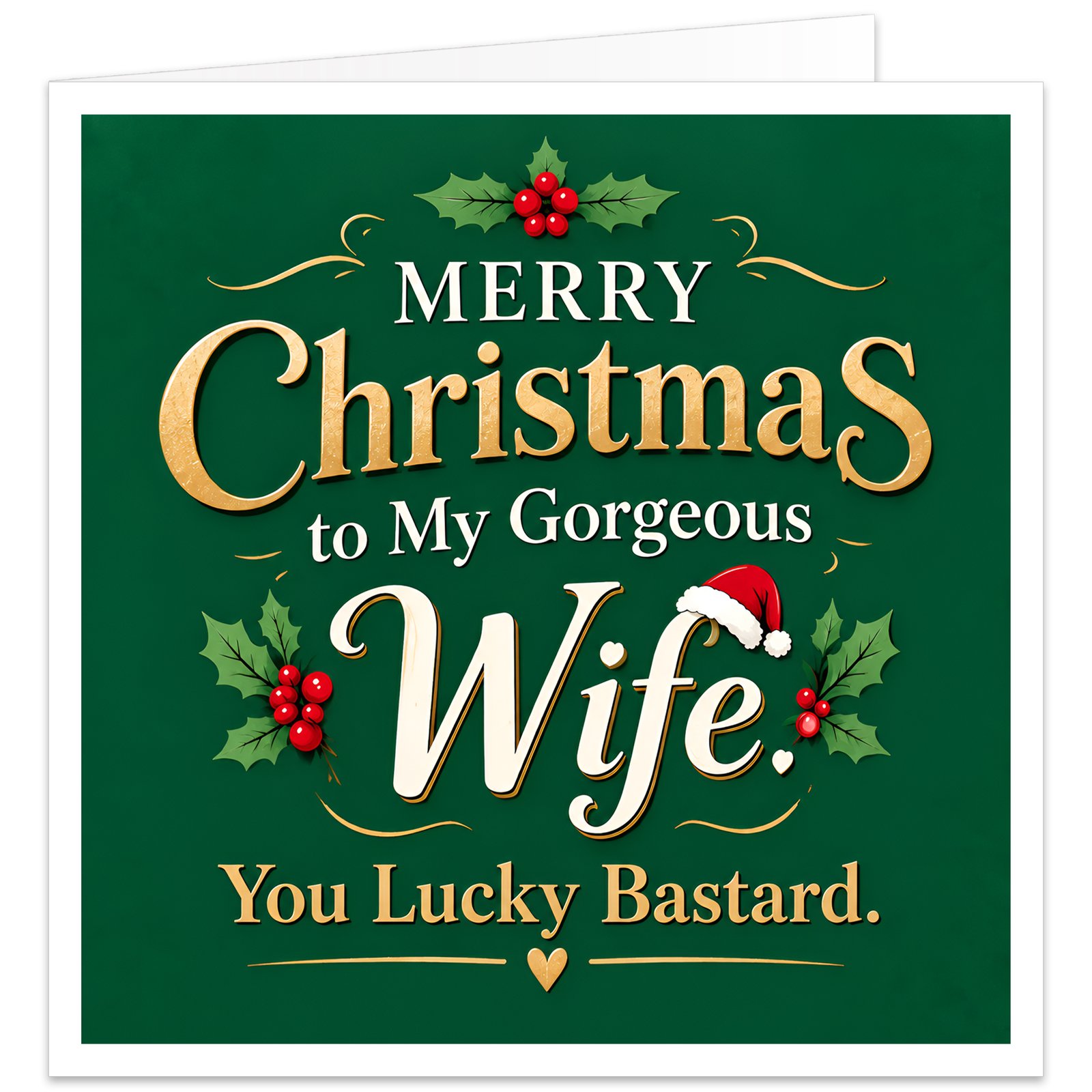 Funny rude Christmas card for wife from husband with the message “Merry Christmas to My Gorgeous Wife. You Lucky Bastard.” Elegant deep green background with cream, white and gold typography, large script Wife lettering topped with a red Santa hat, festive holly, red berries, gold flourishes and a small heart. Cheeky adult humour wife Christmas card with a stylish romantic festive design.