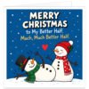 Funny Christmas card for wife, girlfriend, partner or fiancée featuring the text “Merry Christmas to My Better Half. Much, Much Better Half.” Rich blue snowy background with an elegant snow-woman in a red festive hat and heart scarf beside a wonky snowman in a black top hat and green scarf, falling sideways into the snow. A red heart between the snowman couple adds a romantic touch.