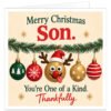 Funny Christmas card for Son with the text “Merry Christmas Son. You’re One of a Kind. Thankfully.” Cream background with festive fir garland and five hanging Christmas baubles in red, green and gold. Centre decoration is a quirky reindeer bauble wearing a Santa hat, with antlers, red nose, googly eyes and tongue sticking out. Humorous festive card for an adult, grown-up or teenage Son from Mum, Dad or Parents.